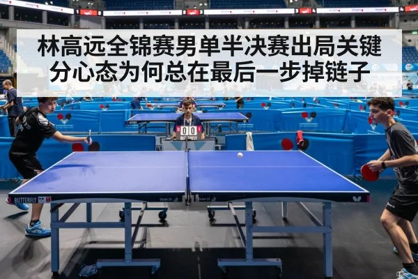林高远全锦赛男单半决赛出局关键分心态为何总在最后一步掉链子（kaiyun）