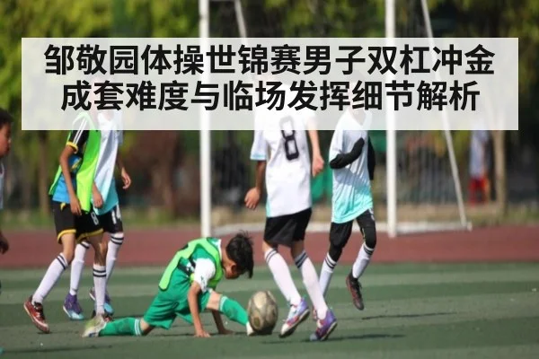 邹敬园体操世锦赛男子双杠冲金成套难度与临场发挥细节解析 - kaiyun
