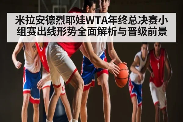 米拉安德烈耶娃WTA年终总决赛小组赛出线形势全面解析与晋级前景 - kaiyun