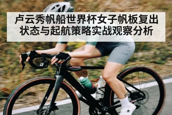 卢云秀帆船世界杯女子帆板复出状态与起航策略实战观察分析