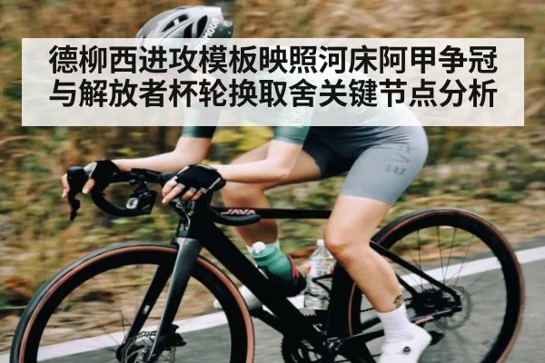 德柳西进攻模板映照河床阿甲争冠与解放者杯轮换取舍关键节点分析