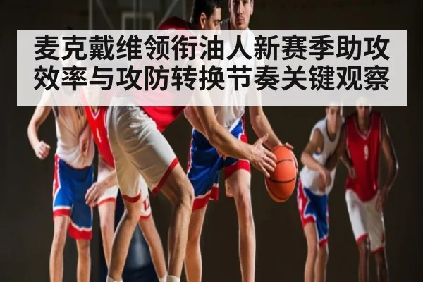 麦克戴维领衔油人新赛季助攻效率与攻防转换节奏关键观察